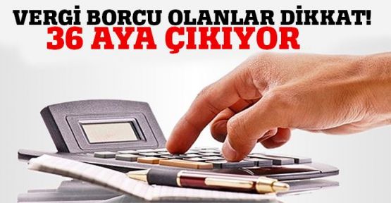 Vergi borcu olanlar dikkat! 36 aya çıktı!