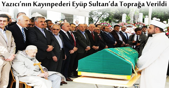  Yazıcı’nın Kayınpederi Eyüp Sultan’da Toprağa Verildi