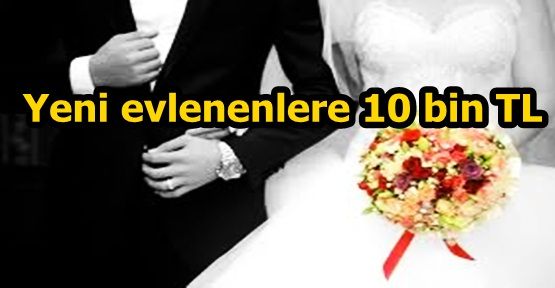 Yeni evlenenlere 10 bin TL verilecek