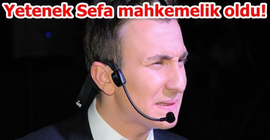 Yetenek Sefa mahkemelik oldu!