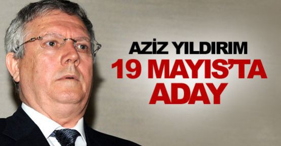 Yıldırım 19 Mayıs'ta aday