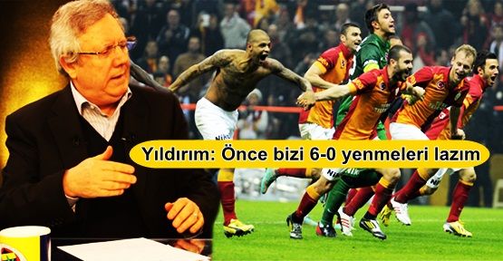 Yıldırım: Önce bizi 6-0 yenmeleri lazım