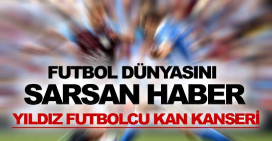 Yıldız futbolcu kan kanseri!