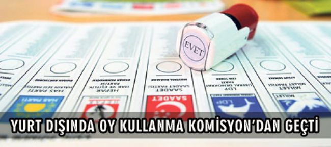 Yurtdışında oy kullanma Komisyon'dan geçti