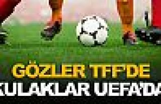 Gözler TFF'de kulaklar UEFA'da