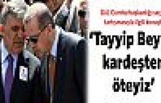 Gül: Tayyip Bey'le kardeşten öteyiz