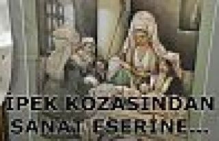 İPEK KOZASINDAN SANAT ESERİNE…