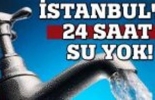 İstanbul'a 24 saat su yok!