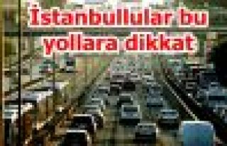 İstanbullular bu yollara dikkat