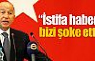 İstifa haberi bizi şoke etti