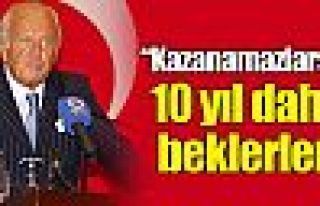 ''Kazanamazlarsa 10 yıl daha beklerler''