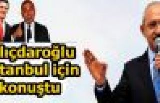 Kılıçdaroğlu İstanbul için konuştu