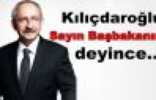 Kılıçdaroğlu Sayın Başbakanım deyince...