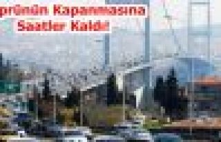 Köprünün Kapanmasına Saatler Kaldı!