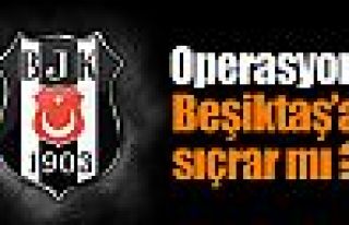 Operasyon Beşiktaş'a da sıçrar mı ?