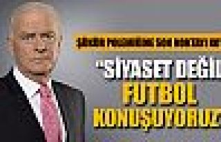 ''Siyaset değil futbol konuşuyoruz''