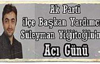 Süleyman Yiğitoğlu’nun Acı Günü!