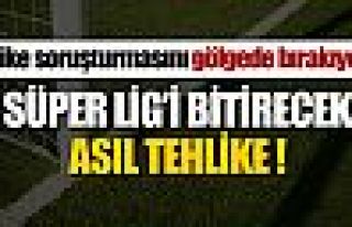 Süper Lig'i bitirecek asıl tehlike