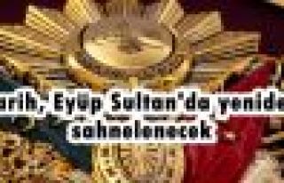 Tarih, Eyüp Sultan'da yeniden sahnelenecek