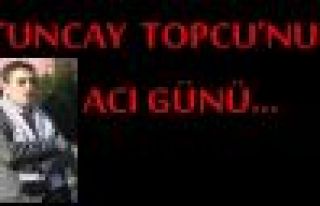 TUNCAY  TOPCU'NUN ACI GÜNÜ...